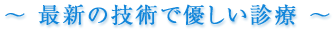 最新の技術で優しい診療